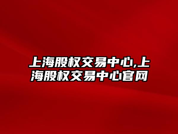 上海股權交易中心,上海股權交易中心官網(wǎng)