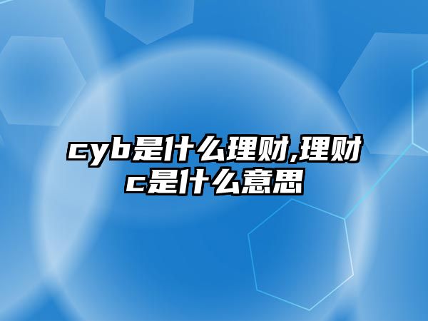 cyb是什么理財(cái),理財(cái)c是什么意思