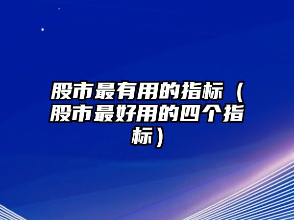 股市最有用的指標(biāo)（股市最好用的四個(gè)指標(biāo)）