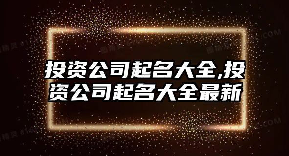 投資公司起名大全,投資公司起名大全最新