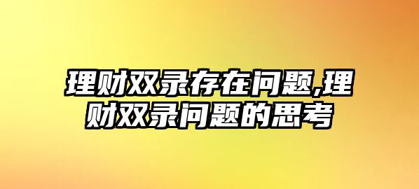 理財雙錄存在問題,理財雙錄問題的思考