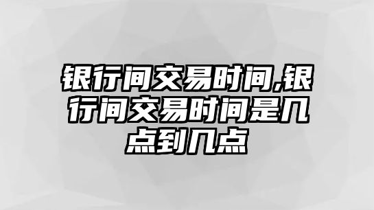 銀行間交易時間,銀行間交易時間是幾點到幾點