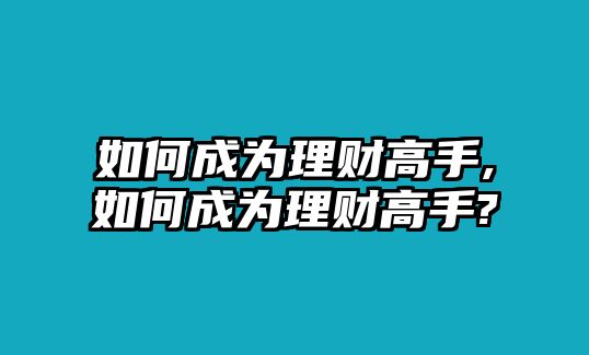 如何成為理財高手,如何成為理財高手?