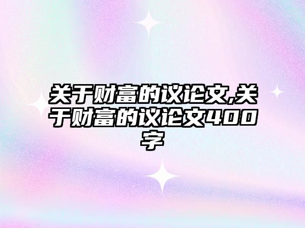 關于財富的議論文,關于財富的議論文400字