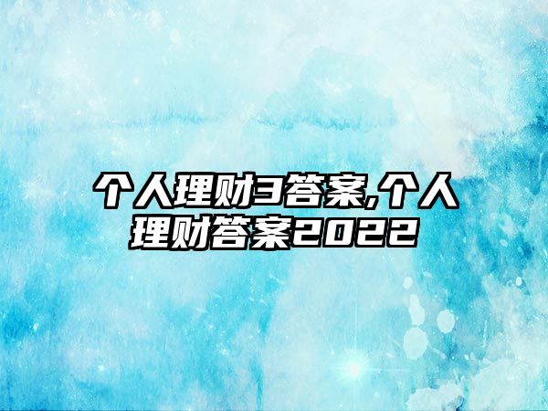 個(gè)人理財(cái)3答案,個(gè)人理財(cái)答案2022