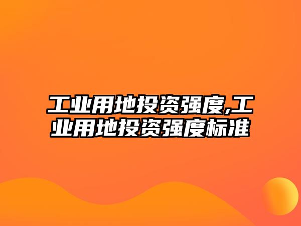 工業(yè)用地投資強度,工業(yè)用地投資強度標(biāo)準(zhǔn)