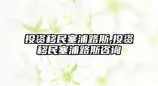 投資移民塞浦路斯,投資移民塞浦路斯咨詢