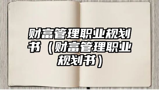 財富管理職業(yè)規(guī)劃書（財富管理職業(yè)規(guī)劃書）