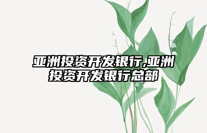 亞洲投資開發(fā)銀行,亞洲投資開發(fā)銀行總部