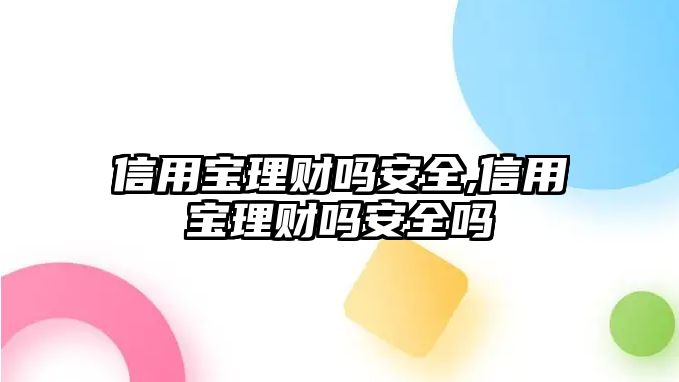 信用寶理財(cái)嗎安全,信用寶理財(cái)嗎安全嗎