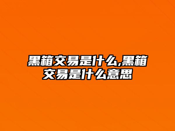 黑箱交易是什么,黑箱交易是什么意思