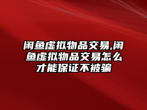 閑魚虛擬物品交易,閑魚虛擬物品交易怎么才能保證不被騙