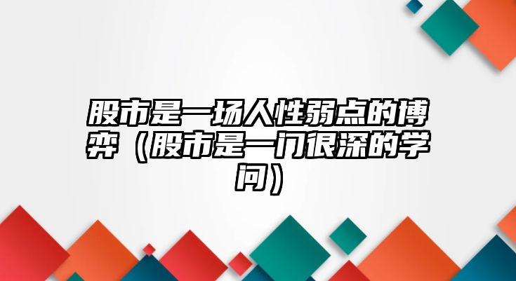 股市是一場人性弱點(diǎn)的博弈（股市是一門很深的學(xué)問）