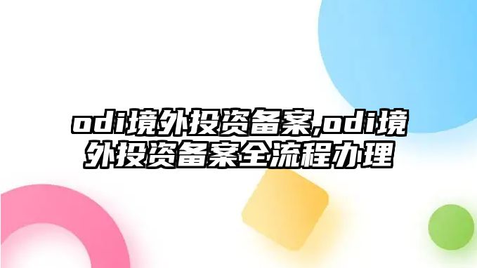 odi境外投資備案,odi境外投資備案全流程辦理