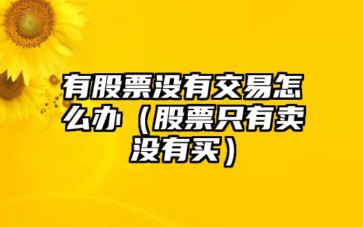 有股票沒有交易怎么辦（股票只有賣沒有買）