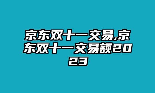 京東雙十一交易,京東雙十一交易額2023