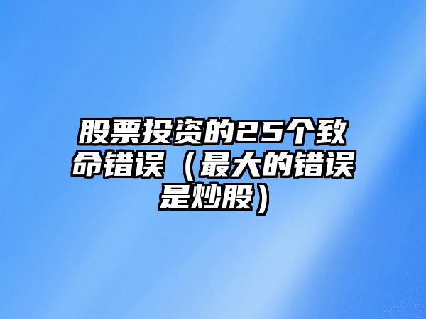 股票投資的25個(gè)致命錯(cuò)誤（最大的錯(cuò)誤是炒股）