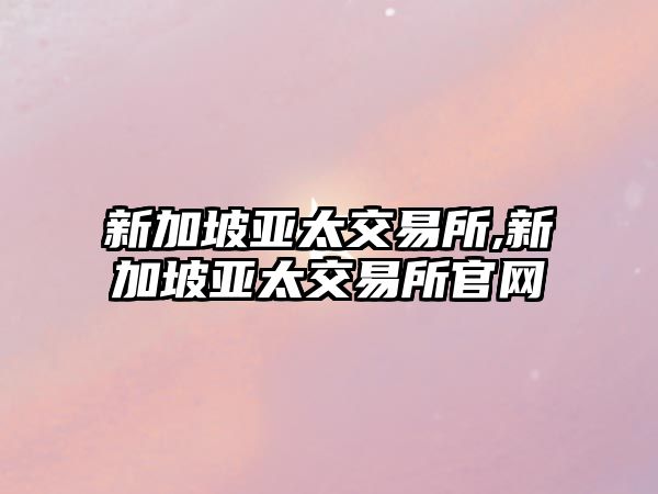 新加坡亞太交易所,新加坡亞太交易所官網(wǎng)