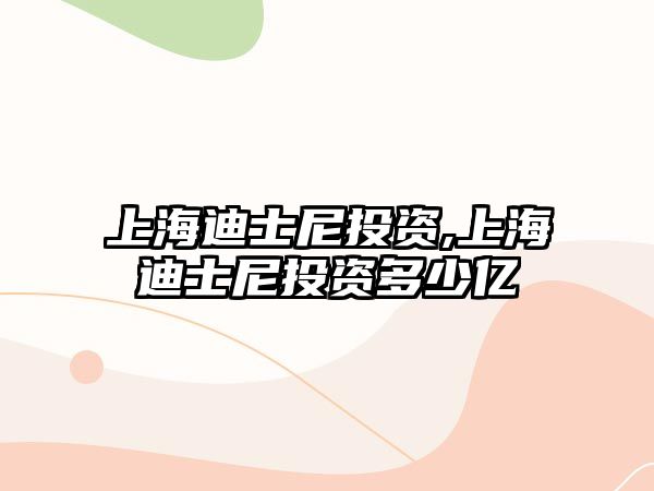 上海迪士尼投資,上海迪士尼投資多少億