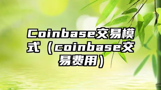 Coinbase交易模式（coinbase交易費用）