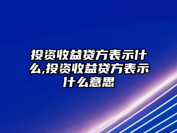 投資收益貸方表示什么,投資收益貸方表示什么意思