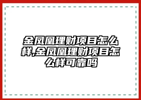 金鳳凰理財(cái)項(xiàng)目怎么樣,金鳳凰理財(cái)項(xiàng)目怎么樣可靠嗎