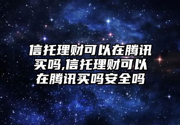 信托理財可以在騰訊買嗎,信托理財可以在騰訊買嗎安全嗎