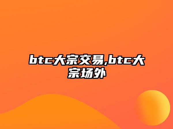 btc大宗交易,btc大宗場外