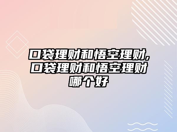 口袋理財(cái)和悟空理財(cái),口袋理財(cái)和悟空理財(cái)哪個(gè)好