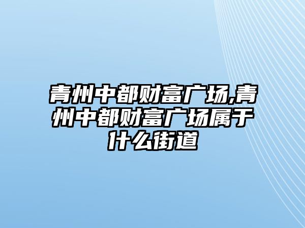 青州中都財富廣場,青州中都財富廣場屬于什么街道