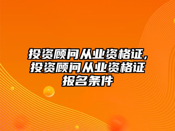 投資顧問從業(yè)資格證,投資顧問從業(yè)資格證報(bào)名條件