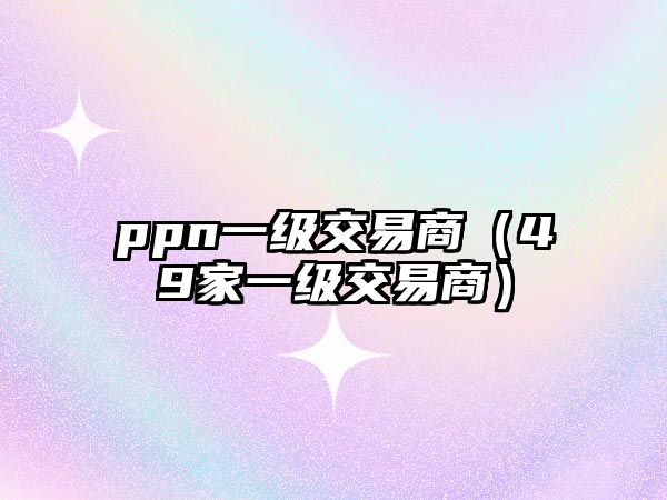 ppn一級交易商（49家一級交易商）