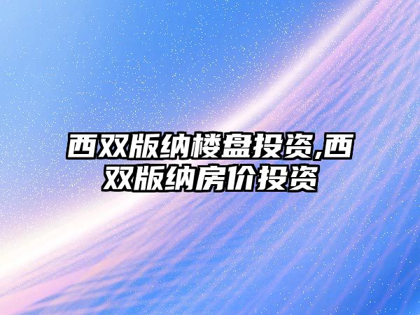 西雙版納樓盤投資,西雙版納房價投資