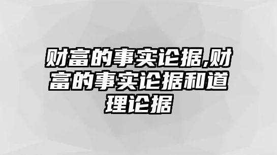 財(cái)富的事實(shí)論據(jù),財(cái)富的事實(shí)論據(jù)和道理論據(jù)