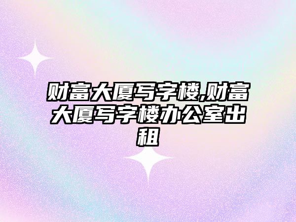 財富大廈寫字樓,財富大廈寫字樓辦公室出租