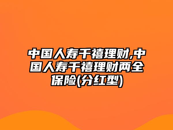 中國(guó)人壽千禧理財(cái),中國(guó)人壽千禧理財(cái)兩全保險(xiǎn)(分紅型)