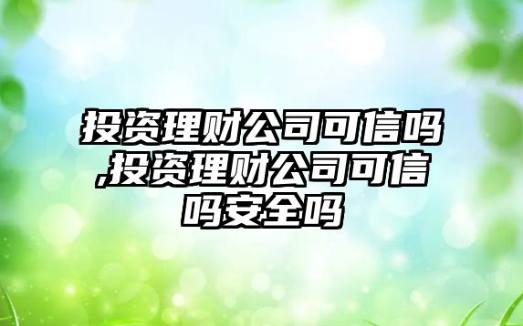 投資理財公司可信嗎,投資理財公司可信嗎安全嗎