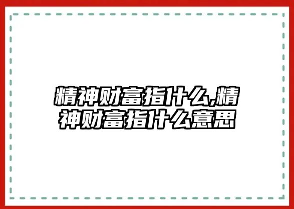 精神財富指什么,精神財富指什么意思