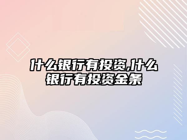 什么銀行有投資,什么銀行有投資金條