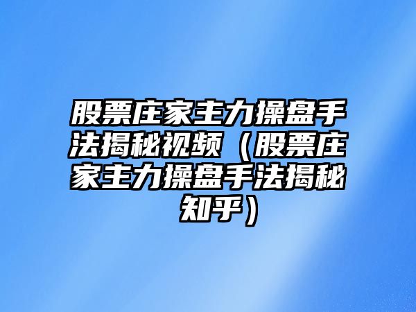 股票莊家主力操盤(pán)手法揭秘視頻（股票莊家主力操盤(pán)手法揭秘 知乎）