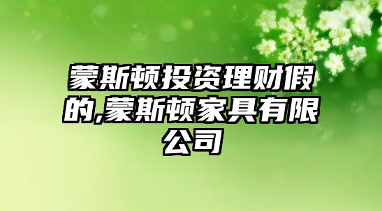 蒙斯頓投資理財(cái)假的,蒙斯頓家具有限公司