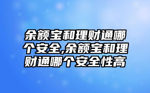 余額寶和理財(cái)通哪個(gè)安全,余額寶和理財(cái)通哪個(gè)安全性高