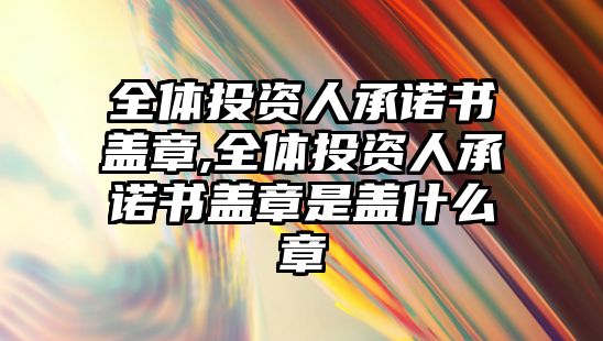 全體投資人承諾書蓋章,全體投資人承諾書蓋章是蓋什么章