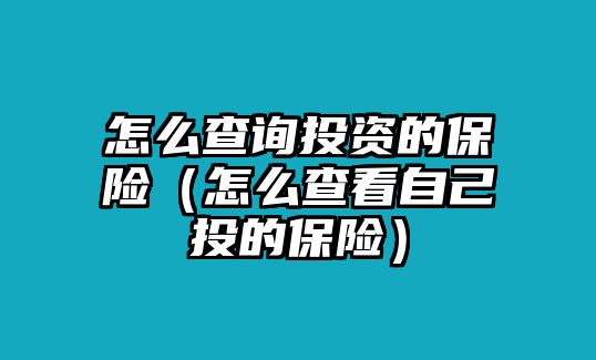 怎么查詢投資的保險(xiǎn)（怎么查看自己投的保險(xiǎn)）