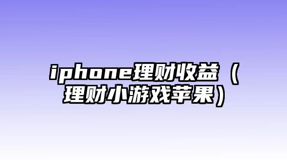 iphone理財收益（理財小游戲蘋果）