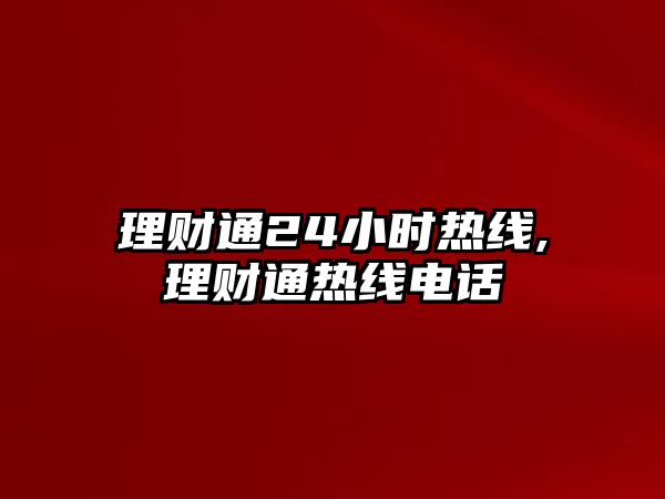 理財(cái)通24小時熱線,理財(cái)通熱線電話