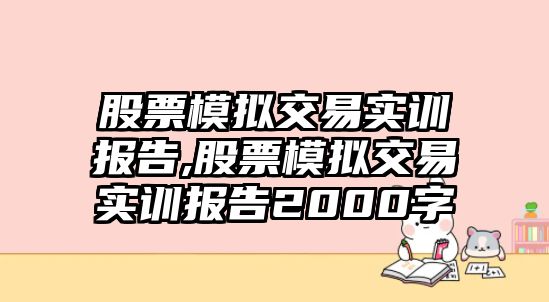 股票模擬交易實(shí)訓(xùn)報(bào)告,股票模擬交易實(shí)訓(xùn)報(bào)告2000字