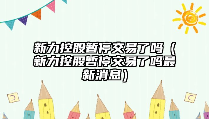 新力控股暫停交易了嗎（新力控股暫停交易了嗎最新消息）