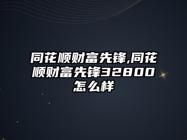 同花順財富先鋒,同花順財富先鋒32800怎么樣