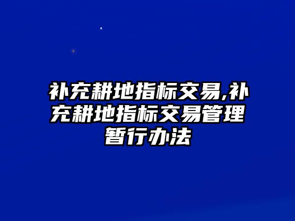 補(bǔ)充耕地指標(biāo)交易,補(bǔ)充耕地指標(biāo)交易管理暫行辦法